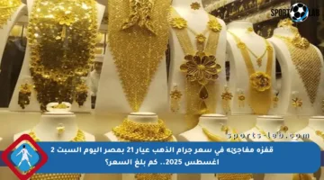 قفزة مفاجئة في سعر جرام الذهب عيار 21 بمصر اليوم السبت 2 أغسطس 2025.. كم بلغ السعر؟